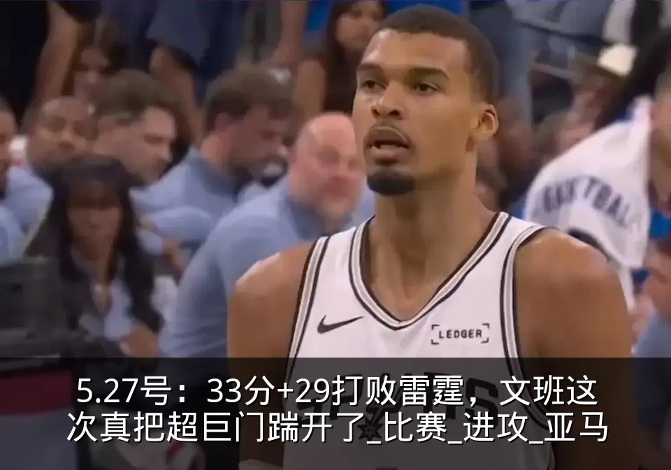 5.27号：33分+29打败雷霆，文班这次真把超巨门踹开了_比赛_进攻_亚马