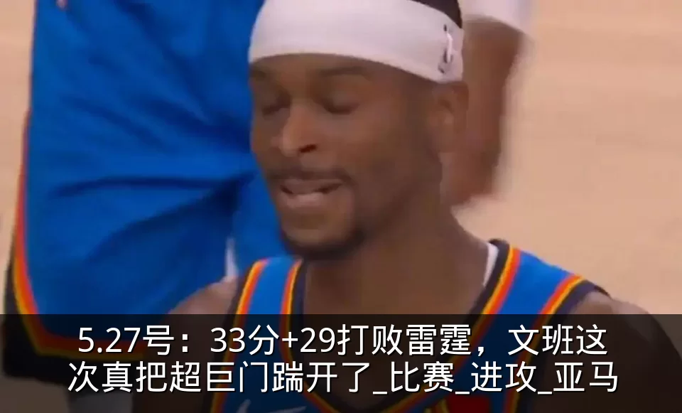 5.27号：33分+29打败雷霆，文班这次真把超巨门踹开了_比赛_进攻_亚马