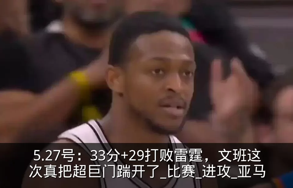 5.27号：33分+29打败雷霆，文班这次真把超巨门踹开了_比赛_进攻_亚马