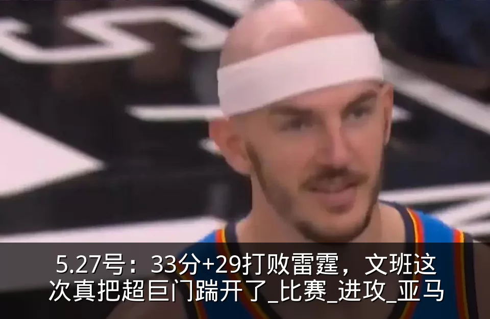 5.27号：33分+29打败雷霆，文班这次真把超巨门踹开了_比赛_进攻_亚马