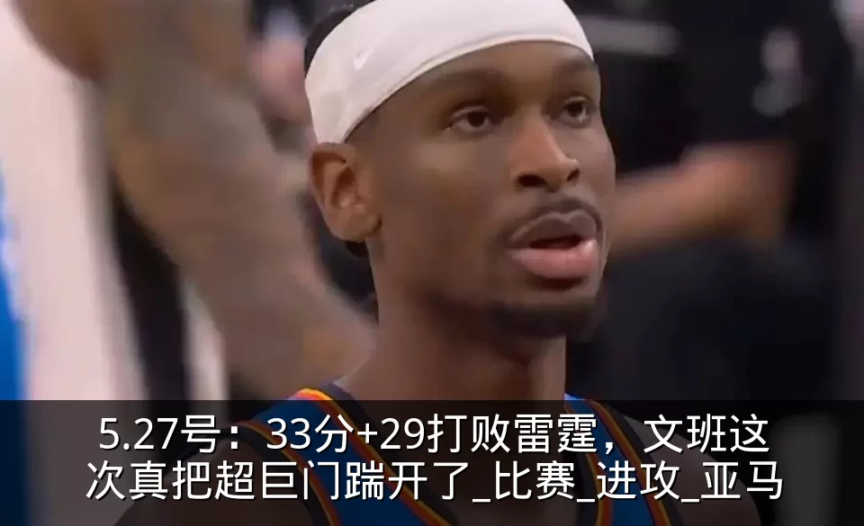 5.27号：33分+29打败雷霆，文班这次真把超巨门踹开了_比赛_进攻_亚马