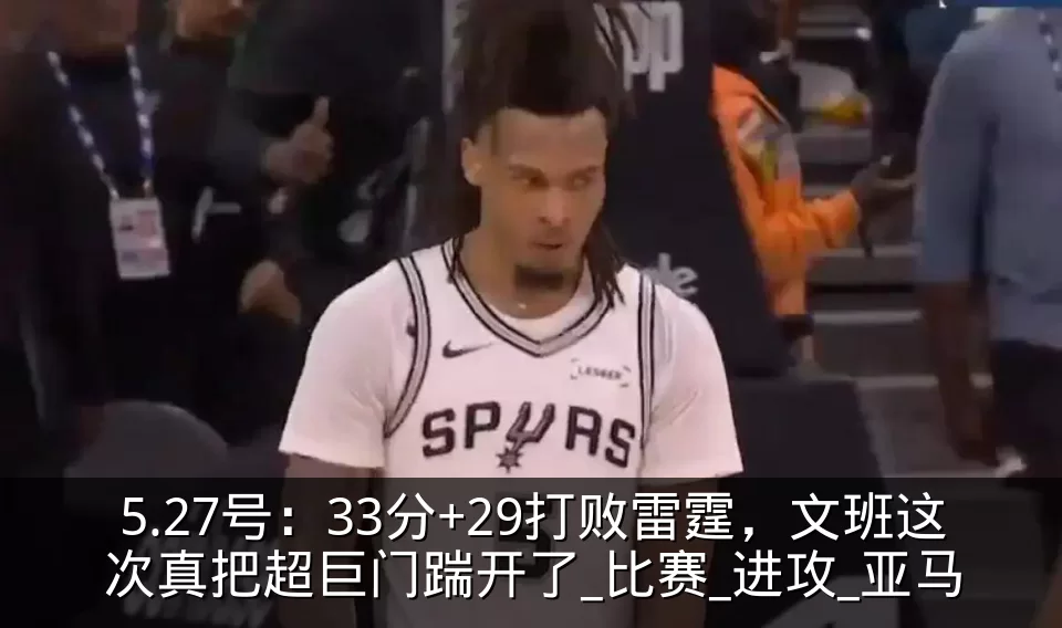 5.27号：33分+29打败雷霆，文班这次真把超巨门踹开了_比赛_进攻_亚马